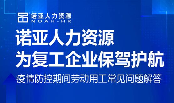 諾亞人力資源為復(fù)工企業(yè)保駕護(hù)航！疫情防控期間勞動(dòng)用工常見問題解答（九）